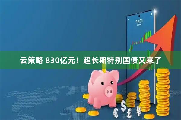 云策略 830亿元！超长期特别国债又来了