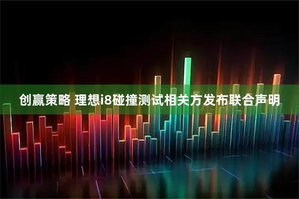 创赢策略 理想i8碰撞测试相关方发布联合声明