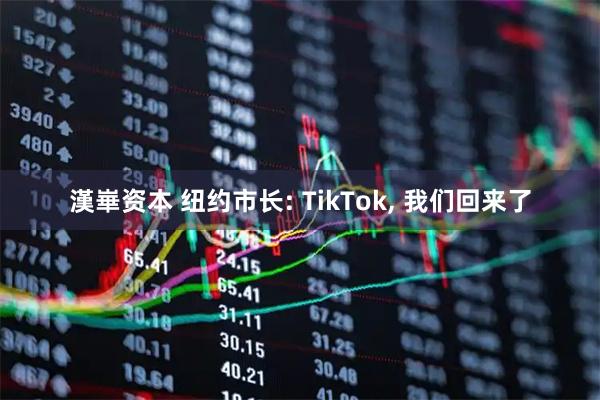 漢崋资本 纽约市长: TikTok, 我们回来了